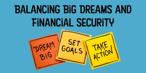 A graphic that says &quot;balancing big dreams and financial security&quot; at the top, with three post-it notes underneath that read, &quot;dream big,&quot; &quot;set goals,&quot; and &quot;take action.&quot;